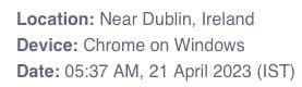 Login attempt alert. Location: Near Dublin, Ireland, Device: Chrome on Windows, Date: 5:37 AM, 21 April 2023 (IST)